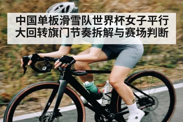 中国单板滑雪队世界杯女子平行大回转旗门节奏拆解与赛场判断