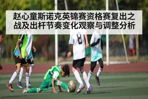 赵心童斯诺克英锦赛资格赛复出之战及出杆节奏变化观察与调整分析